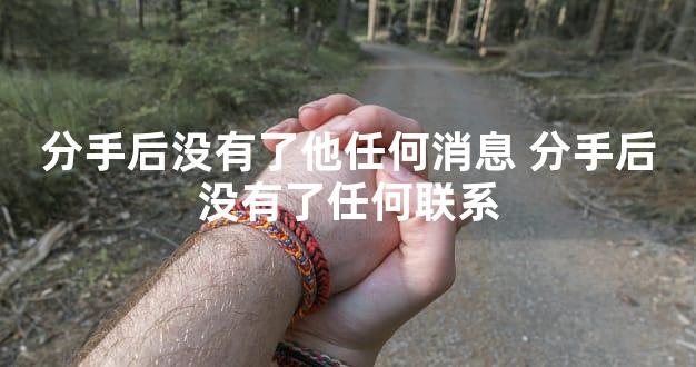 分手后没有了他任何消息 分手后没有了任何联系